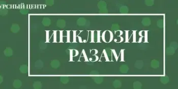 Анонс мероприятий в рамках работы ресурсного центра "ИНКЛЮЗИЯ РАЗАМ"